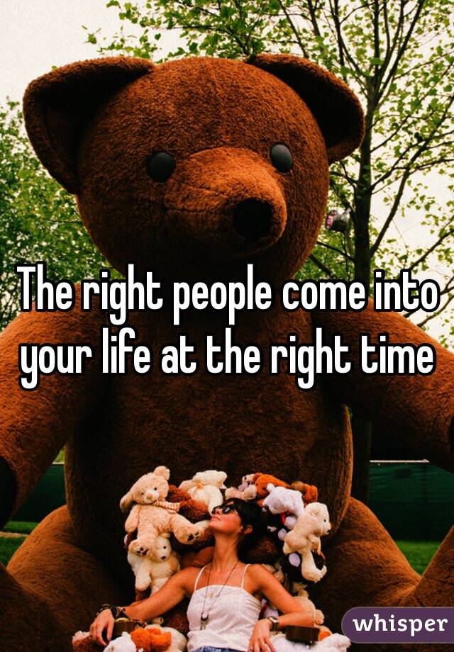 The right people come into your life at the right time 