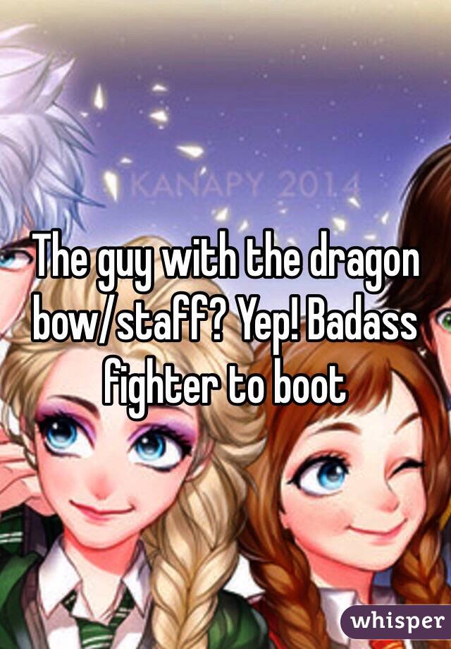 The guy with the dragon bow/staff? Yep! Badass fighter to boot