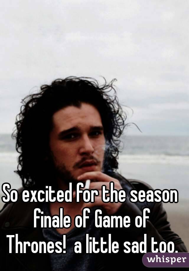 So excited for the season finale of Game of Thrones!  a little sad too.