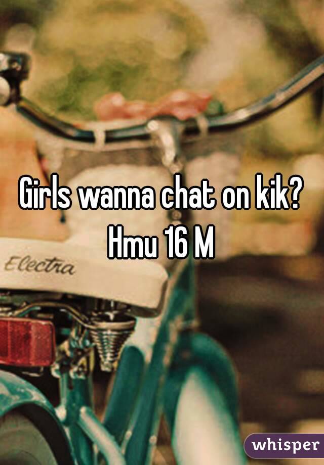 Girls wanna chat on kik?
Hmu 16 M