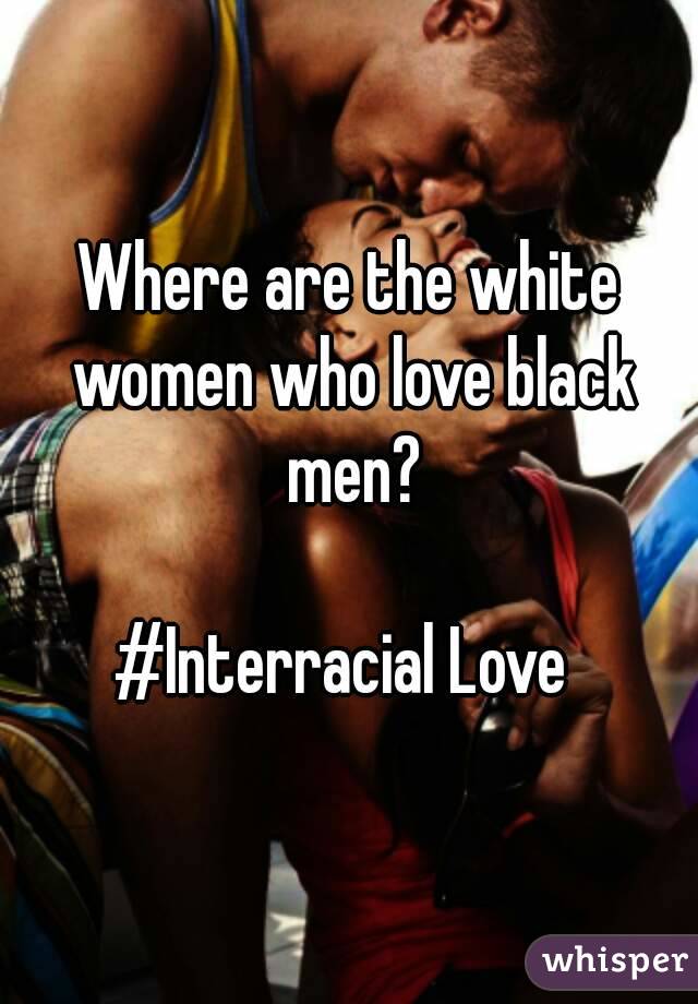 Where are the white women who love black men?

#Interracial Love 