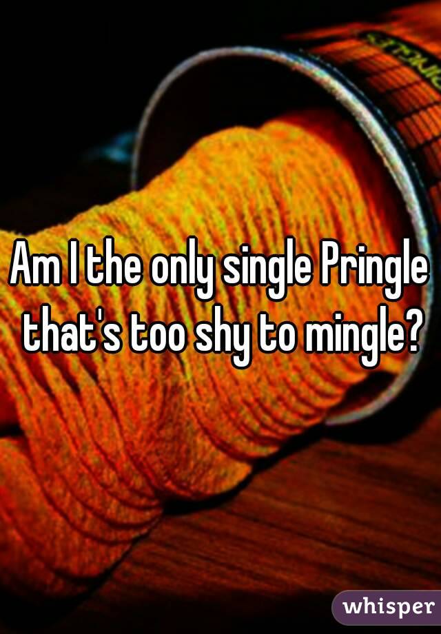 Am I the only single Pringle that's too shy to mingle?