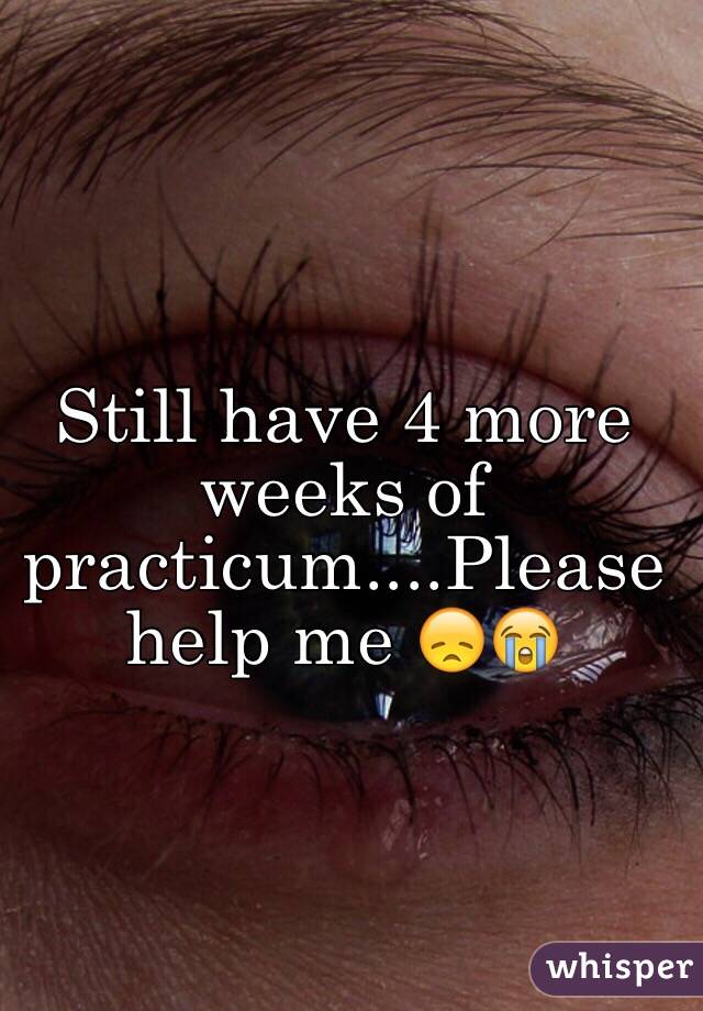 Still have 4 more weeks of practicum....Please help me 😞😭