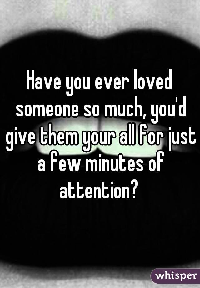 Have you ever loved someone so much, you'd give them your all for just a few minutes of attention? 