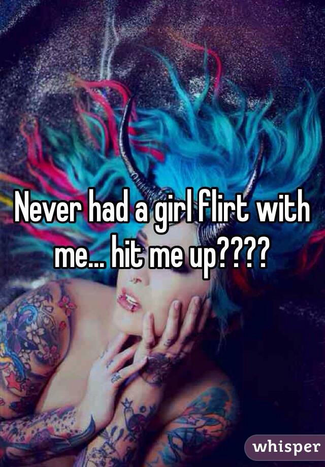 Never had a girl flirt with me... hit me up????