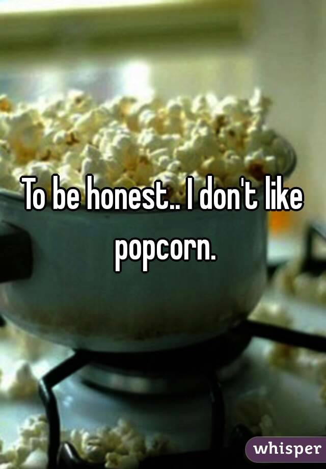 To be honest.. I don't like popcorn.