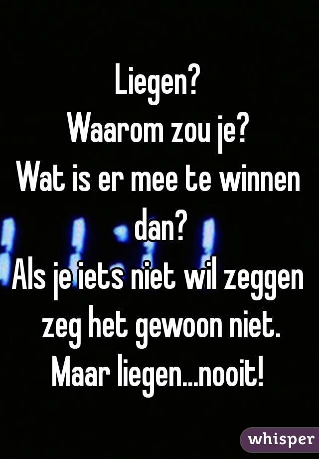 Liegen?
Waarom zou je?
Wat is er mee te winnen dan?
Als je iets niet wil zeggen zeg het gewoon niet.
Maar liegen...nooit!