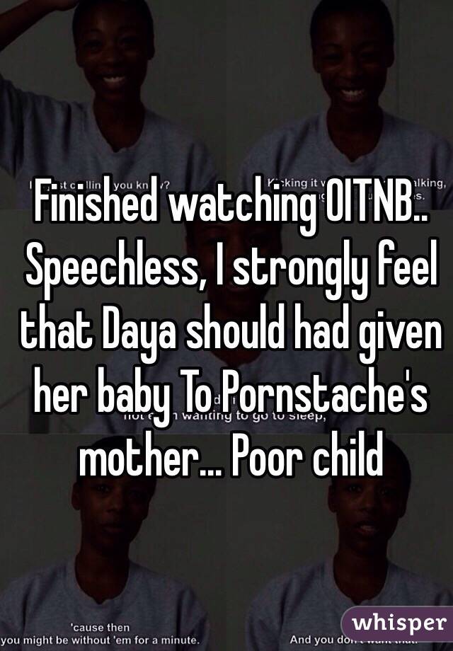 Finished watching OITNB.. Speechless, I strongly feel that Daya should had given her baby To Pornstache's mother... Poor child 