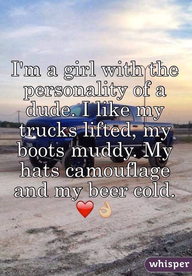 I'm a girl with the personality of a dude. I like my trucks lifted, my boots muddy. My hats camouflage and my beer cold. 
❤️👌🏼