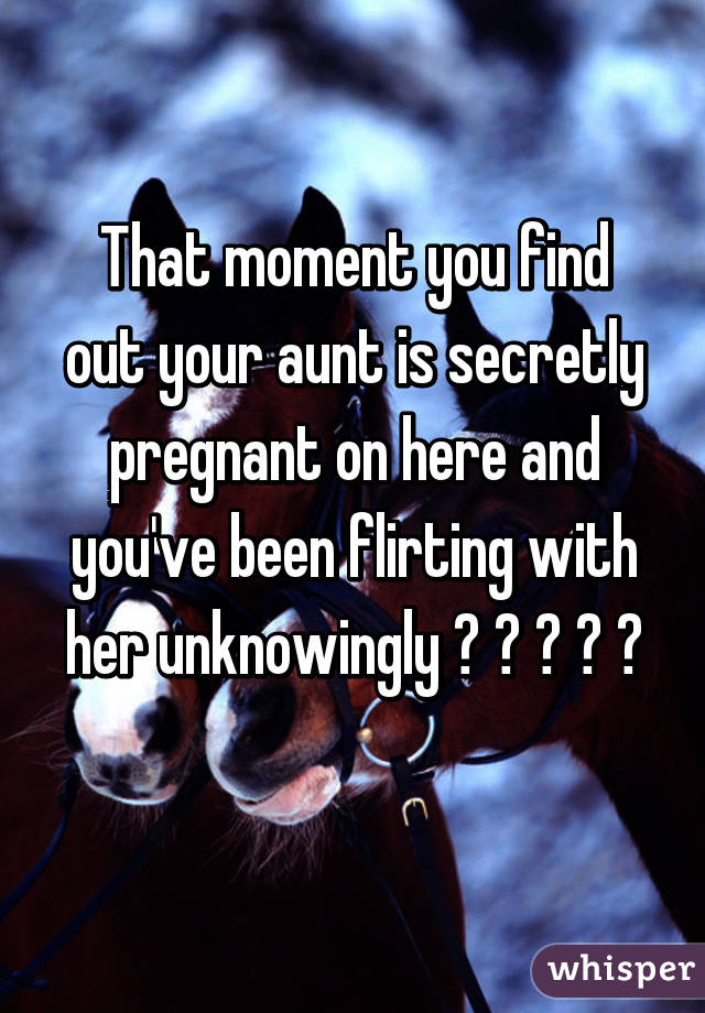 That moment you find out your aunt is secretly pregnant on here and you've been flirting with her unknowingly 👌 👌 👌 👌 🙀
