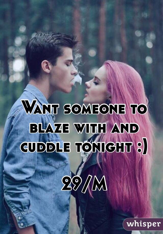 Want someone to blaze with and cuddle tonight :)

29/M