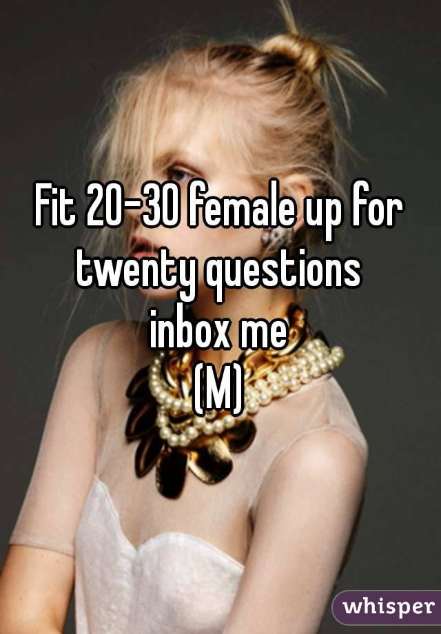 Fit 20-30 female up for twenty questions 
inbox me
(M)