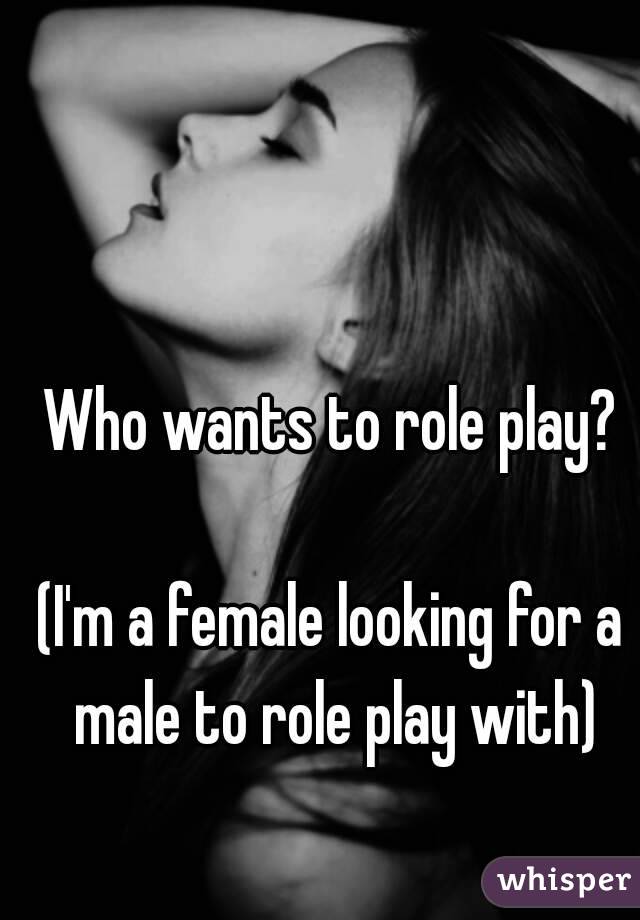 Who wants to role play?

(I'm a female looking for a male to role play with)