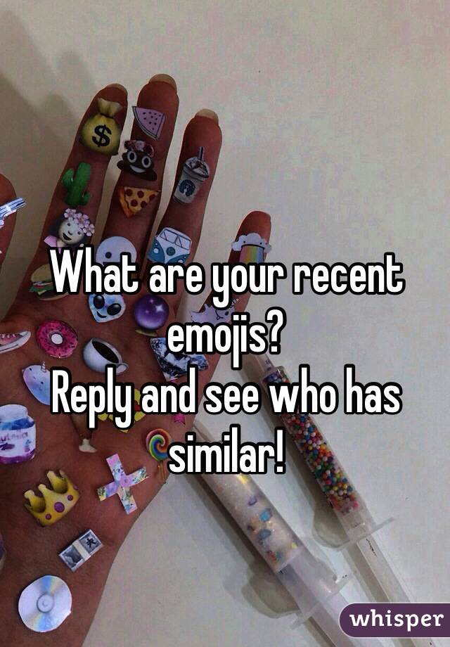 What are your recent emojis? 
Reply and see who has similar! 