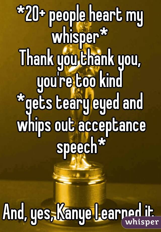 *20+ people heart my whisper* 
Thank you thank you, you're too kind 
*gets teary eyed and whips out acceptance speech*


And, yes, Kanye I earned it.