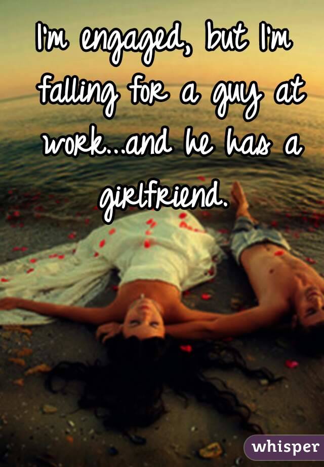 I'm engaged, but I'm falling for a guy at work...and he has a girlfriend. 