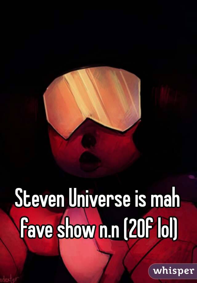 Steven Universe is mah fave show n.n (20f lol)