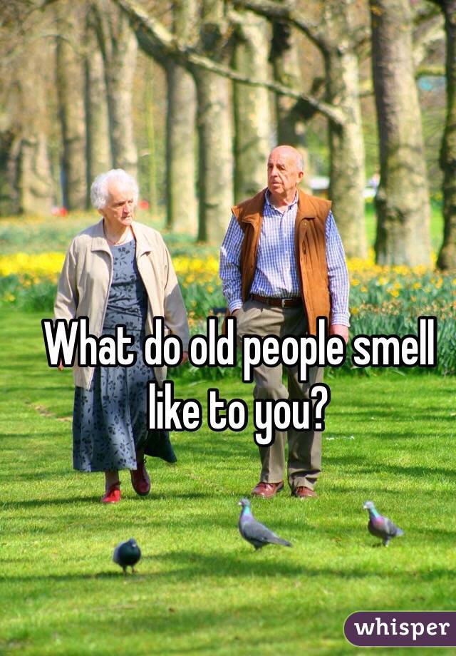 What do old people smell like to you?