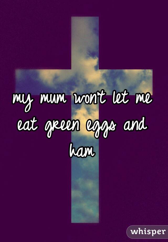 my mum won't let me eat green eggs and ham
