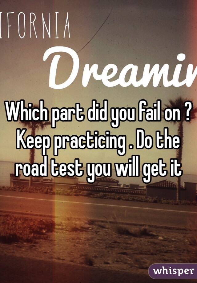 Which part did you fail on ? Keep practicing . Do the road test you will get it 