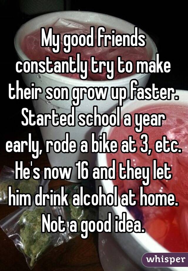 My good friends constantly try to make their son grow up faster. Started school a year early, rode a bike at 3, etc.  He's now 16 and they let him drink alcohol at home. 
Not a good idea. 