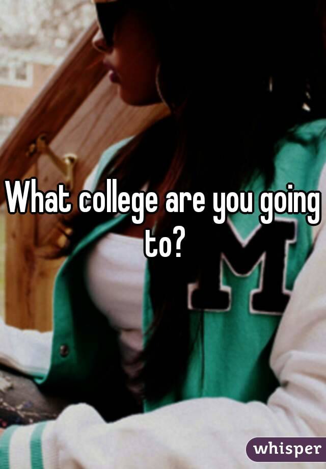 What college are you going to?