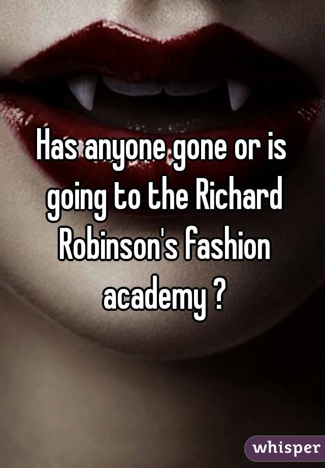 Has anyone gone or is going to the Richard Robinson's fashion academy ?