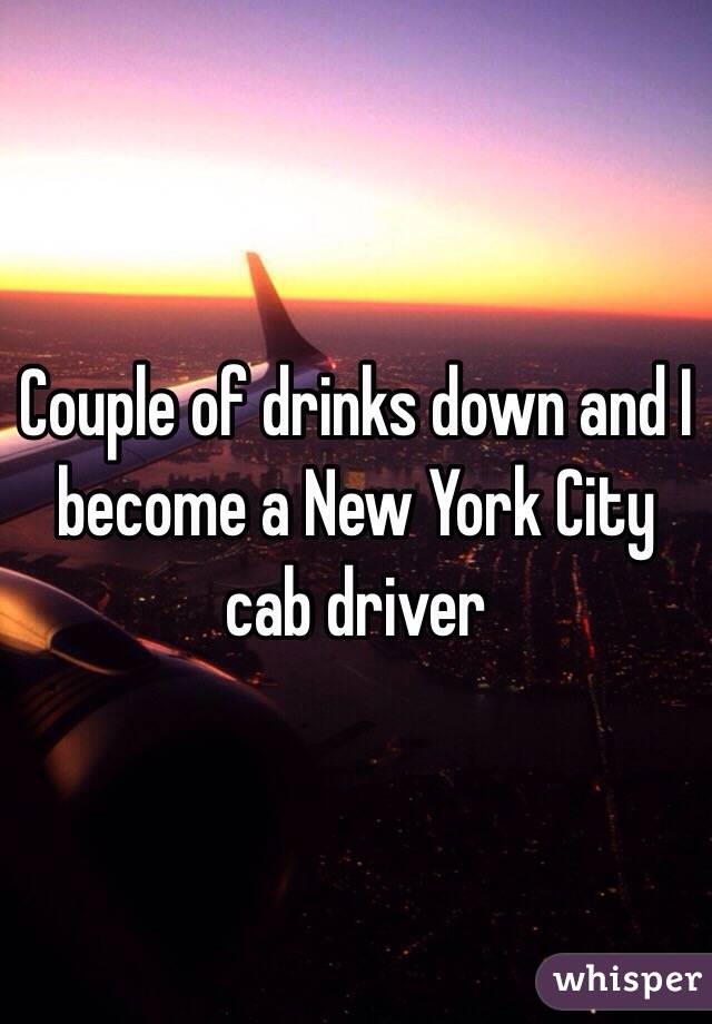 Couple of drinks down and I become a New York City cab driver 