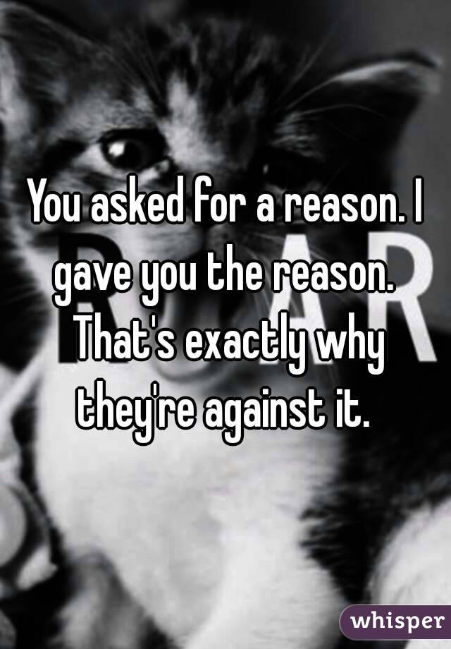 You asked for a reason. I gave you the reason.  That's exactly why they're against it. 