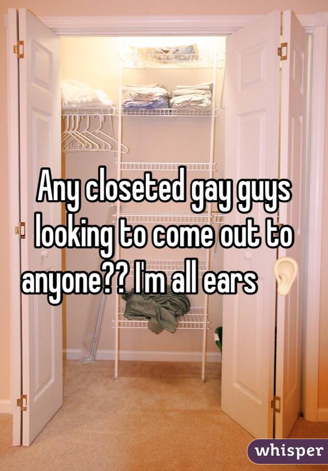 Any closeted gay guys looking to come out to anyone?? I'm all ears 👂🏻