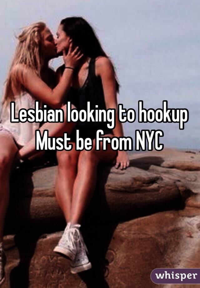 Lesbian looking to hookup 
Must be from NYC 