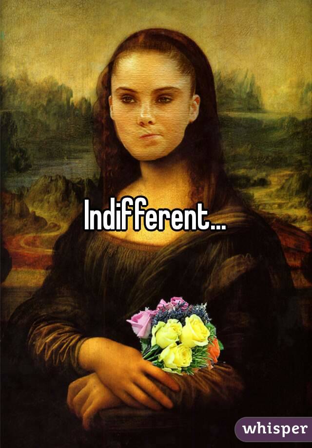 Indifferent...