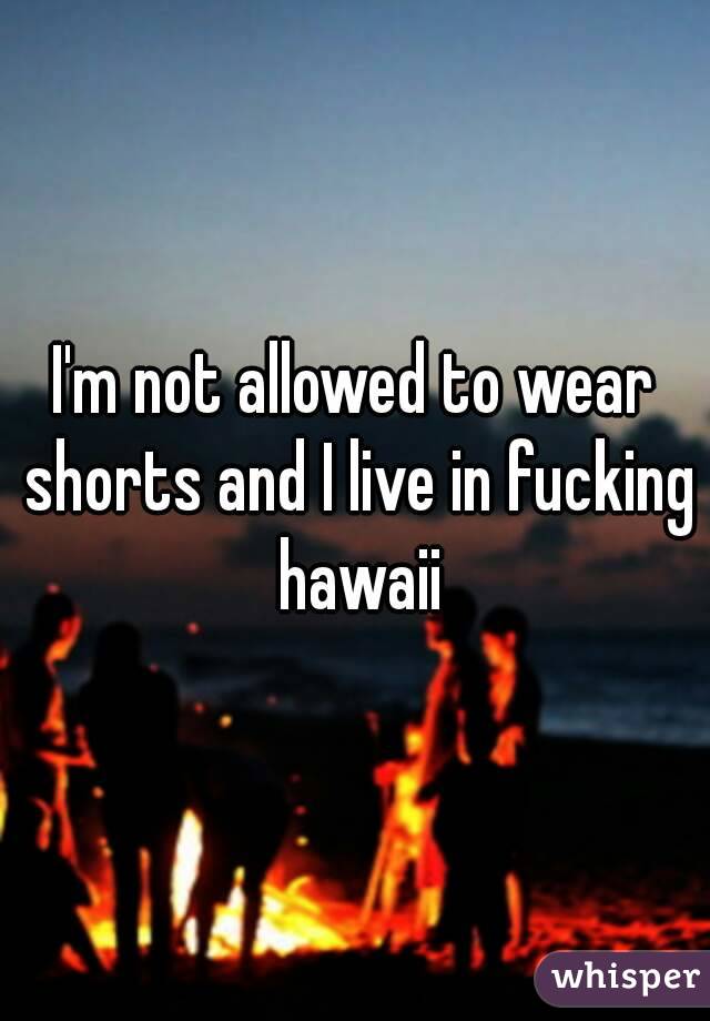 I'm not allowed to wear shorts and I live in fucking hawaii