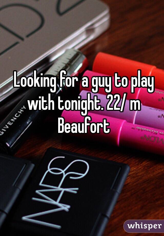 Looking for a guy to play with tonight. 22/ m Beaufort 