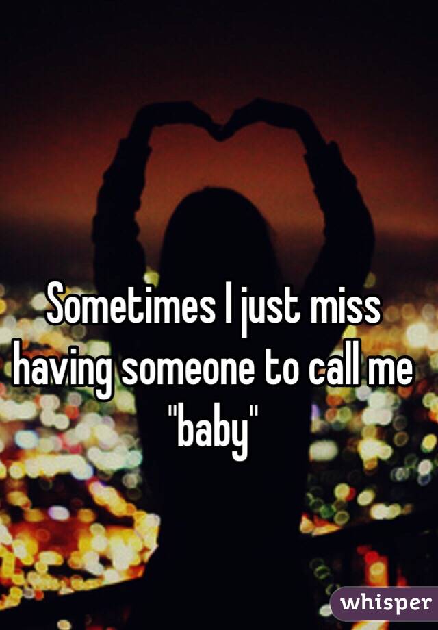 Sometimes I just miss having someone to call me "baby"