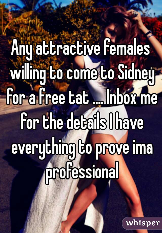 Any attractive females willing to come to Sidney for a free tat .... Inbox me for the details I have everything to prove ima professional