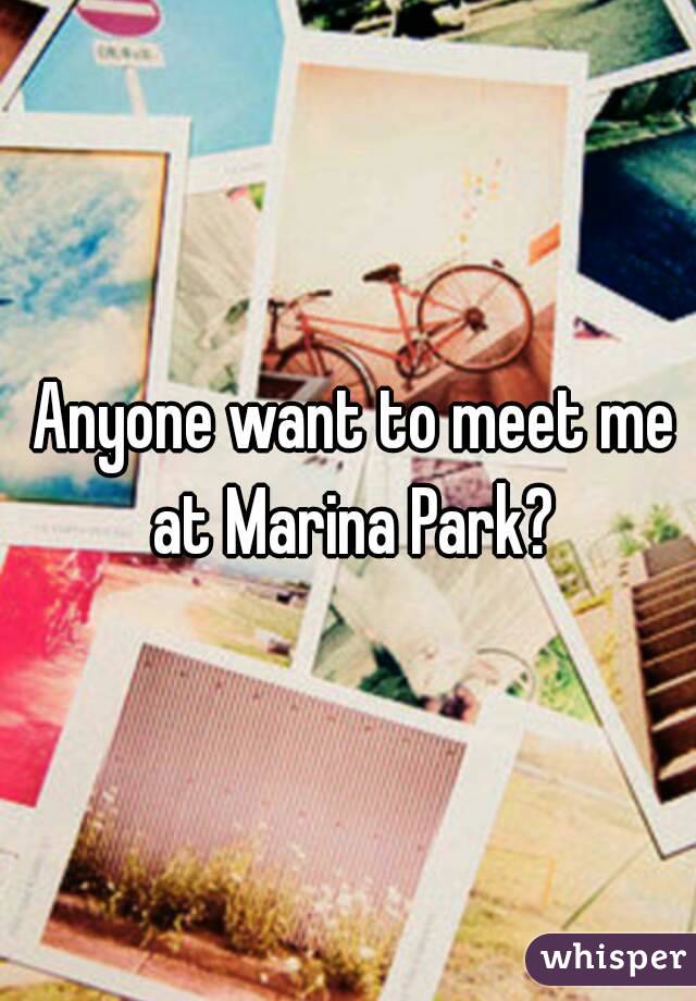  Anyone want to meet me at Marina Park?