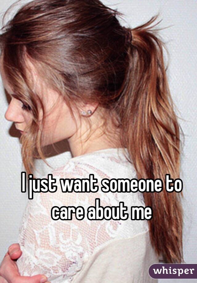 I just want someone to care about me