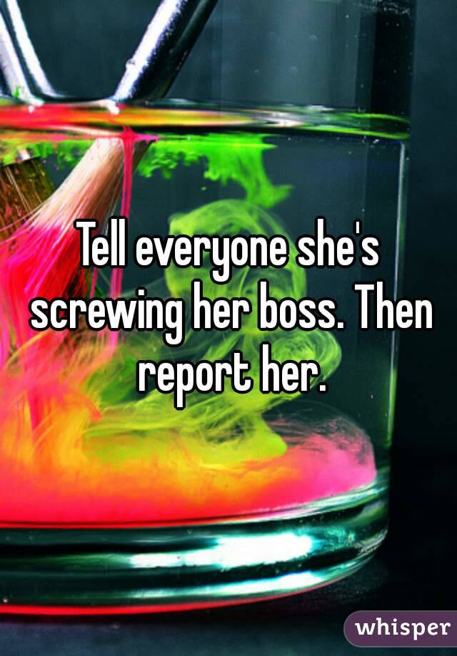 Tell everyone she's screwing her boss. Then report her.
