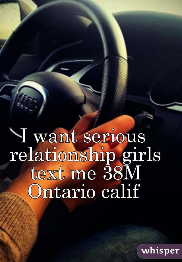 I want serious relationship girls text me 38M Ontario calif 