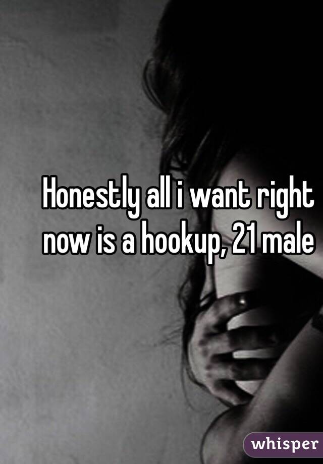 Honestly all i want right now is a hookup, 21 male 