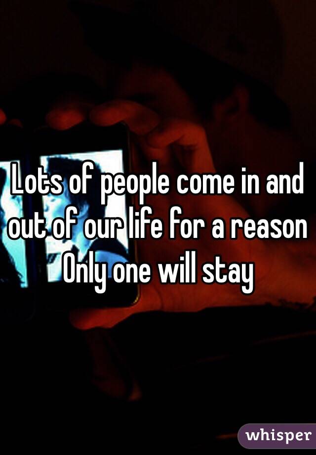 Lots of people come in and out of our life for a reason
Only one will stay