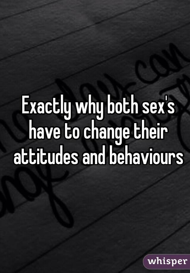 Exactly why both sex's have to change their attitudes and behaviours