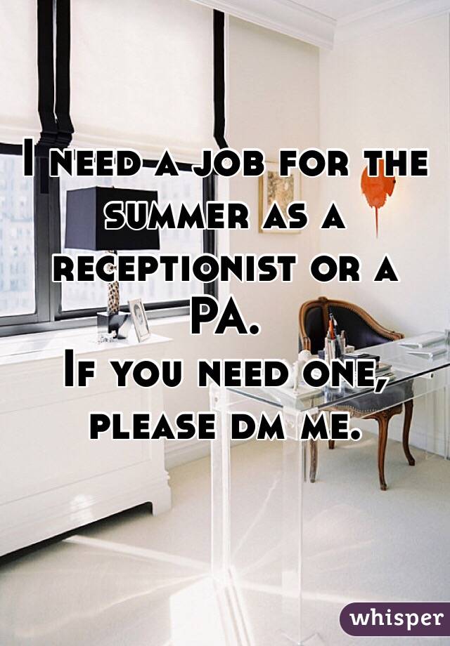 I need a job for the summer as a receptionist or a PA.
If you need one, please dm me. 