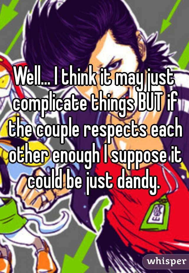 Well... I think it may just complicate things BUT if the couple respects each other enough I suppose it could be just dandy. 