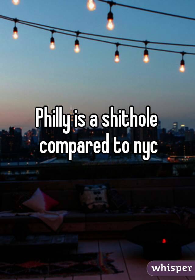 Philly is a shithole compared to nyc