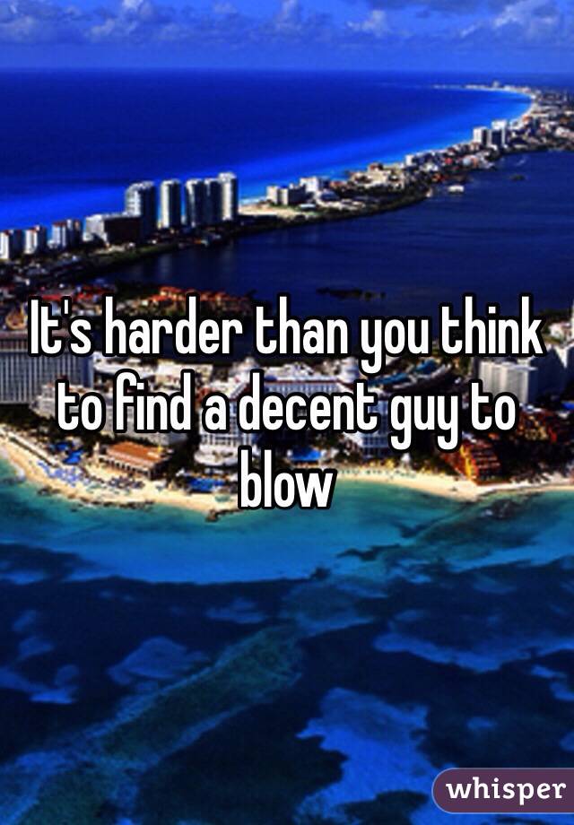 It's harder than you think to find a decent guy to blow