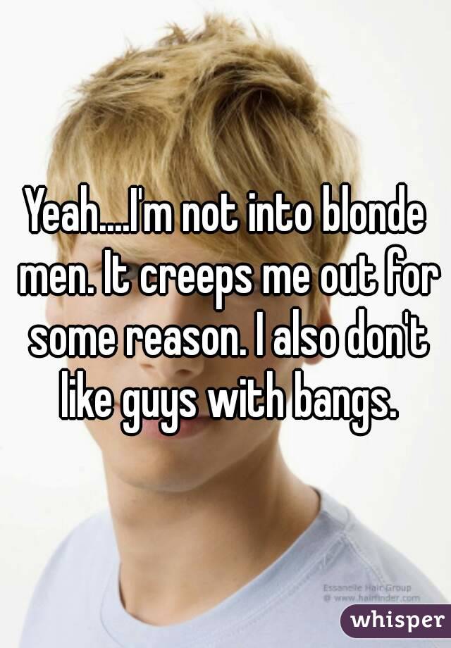 Yeah....I'm not into blonde men. It creeps me out for some reason. I also don't like guys with bangs.