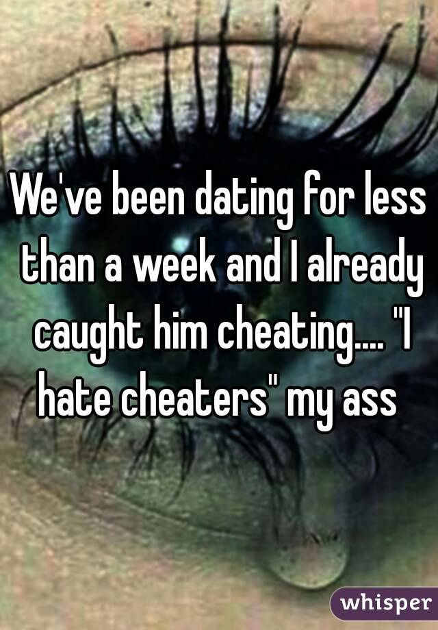 We've been dating for less than a week and I already caught him cheating.... "I hate cheaters" my ass 