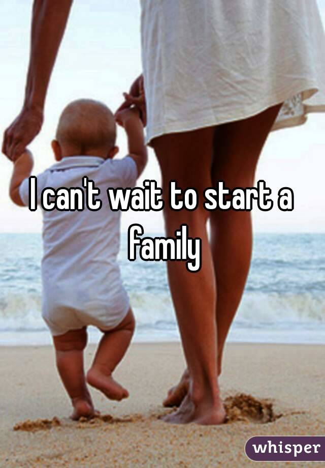 I can't wait to start a family